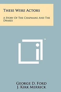 These Were Actors: A Story Of The Chapmans And The Drakes