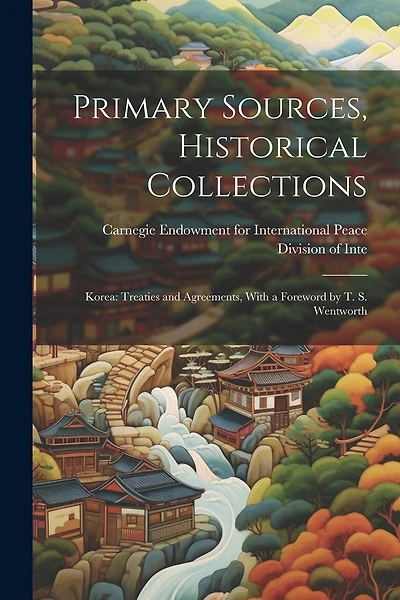 Primary Sources, Historical Collections: Korea: Treaties and Agreements, With a Foreword by T. S. Wentworth