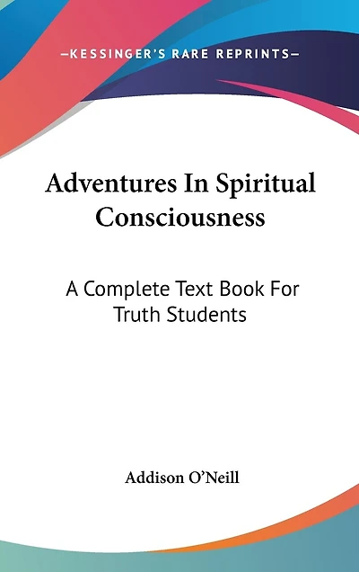 Adventures In Spiritual Consciousness: A Complete Text Book For Truth Students