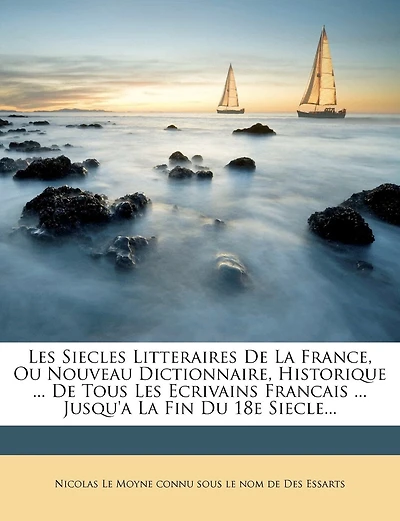 Les Siecles Litteraires De La France, Ou Nouveau Dictionnaire, Historique ... De Tous Les Ecrivains Francais ... Jusqu'a La Fin Du 18e Siecle...