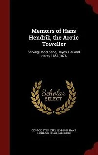Memoirs of Hans Hendrik, the Arctic Traveller: Serving Under Kane, Hayes, Hall and Nares, 1853-1876