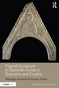 Figural Sculpture In Eleventh-century Dalmatia And Croatia: Patronage, Architectural Context, History