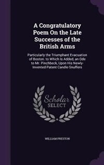 A Congratulatory Poem On the Late Successes of British Arms: Particularly Triumphant Evacuation Boston. to Which Is Added, an Ode Mr. Pinchbeck, Upon