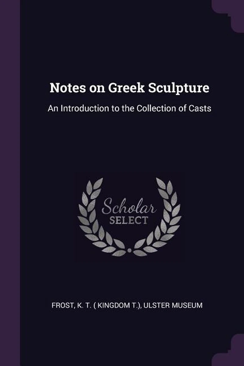 Notes on Greek Sculpture: An Introduction to the Collection of Casts (Classic Reprint)