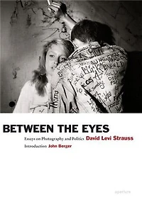 David Levi Strauss: Between The Eyes: Essays On Photography And Politics
