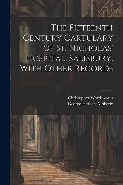 The Fifteenth Century Cartulary of St. Nicholas' Hospital, Salisbury, With Other Records