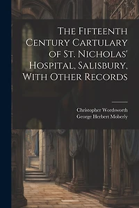 The Fifteenth Century Cartulary of St. Nicholas' Hospital, Salisbury, With Other Records