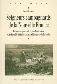Seigneurs campagnards de la Nouvelle France: présence seigneuriale et sociabilité rurale dans vallée du Saint-Laurent à l'époque préindustrielle