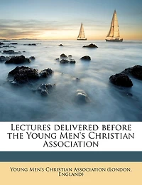 Lectures Delivered Before the Young Men's Christian Association, Exeter Hall, From November 1851, to February 1852 (Classic Reprint)