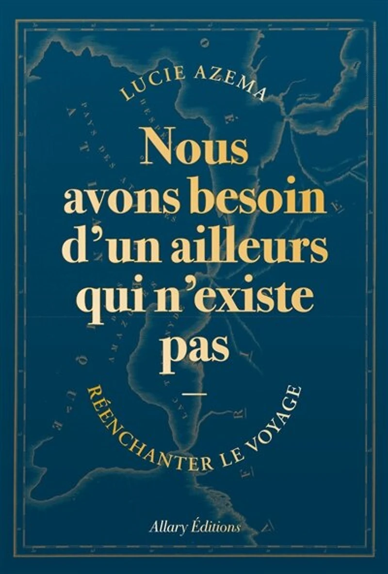 Nous avons besoin d'un ailleurs qui n'existe pas: réenchanter le voyage