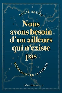 Nous avons besoin d'un ailleurs qui n'existe pas: réenchanter le voyage