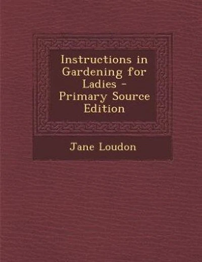 Instructions in Gardening for Ladies - Primary Source Edition