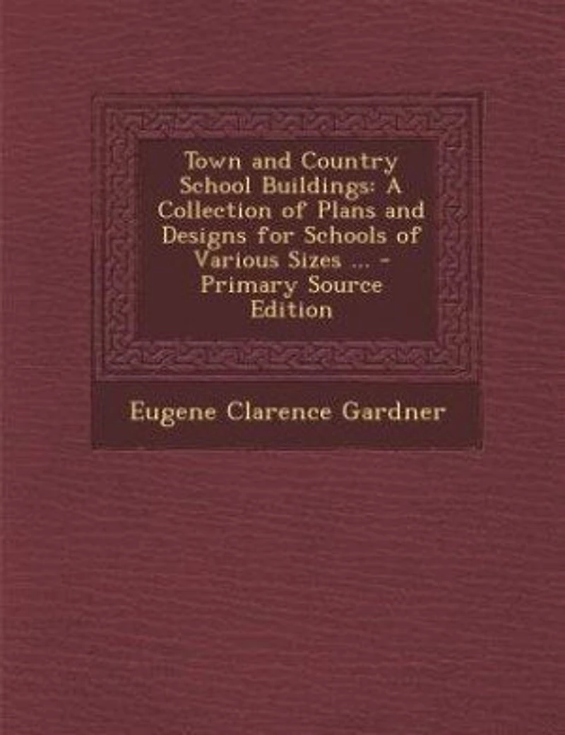 Town and Country School Buildings: A Collection of Plans and Designs for Schools of Various Sizes ... - Primary Source Edition