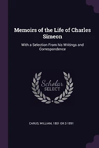 Memoirs of the Life Charles Simeon: With a Selection From his Writings and Correspondence