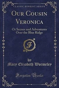 Our Cousin Veronica: Or Scenes and Adventures Over the Blue Ridge (Classic Reprint)