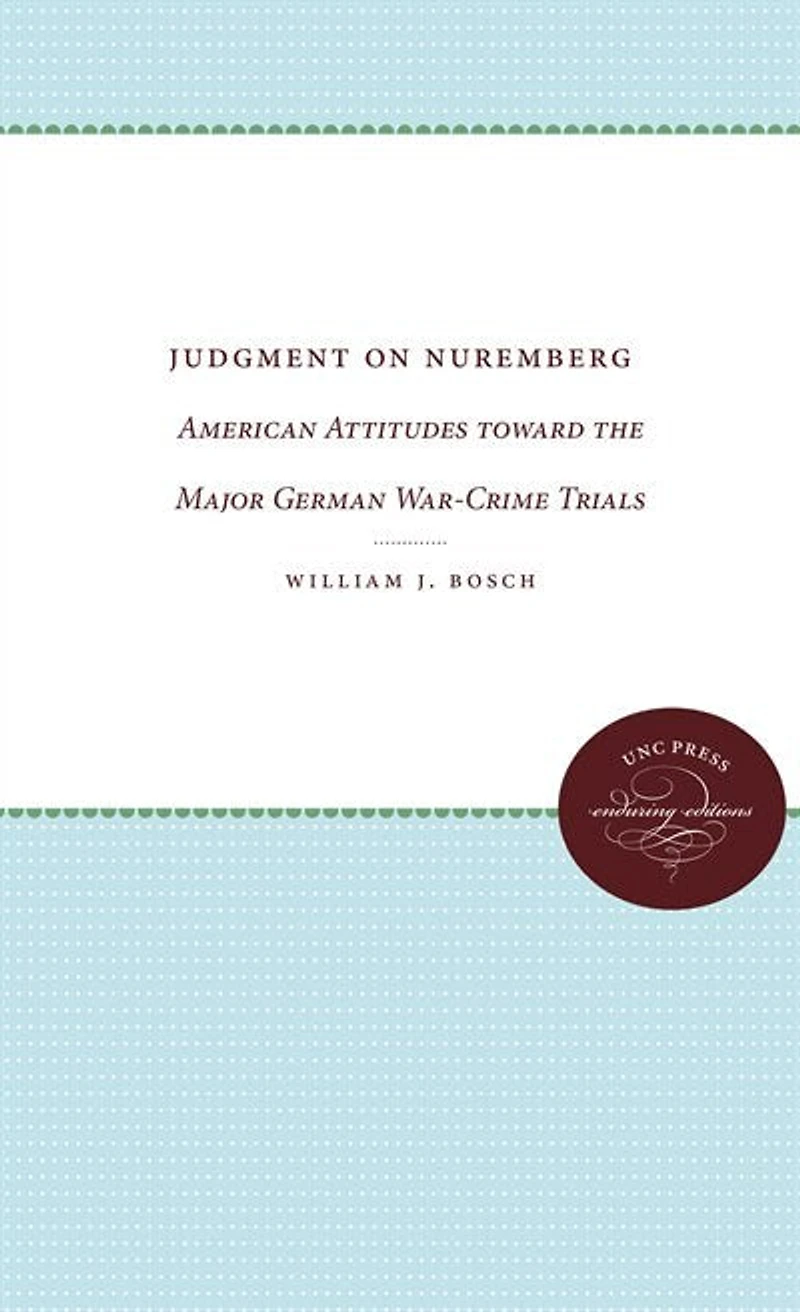 Judgment on Nuremberg: American Attitudes toward the Major German War-Crime Trials
