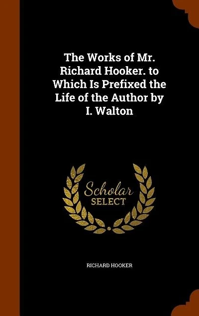 the Works of Mr. Richard Hooker. to Which Is Prefixed Life Author by I. Walton