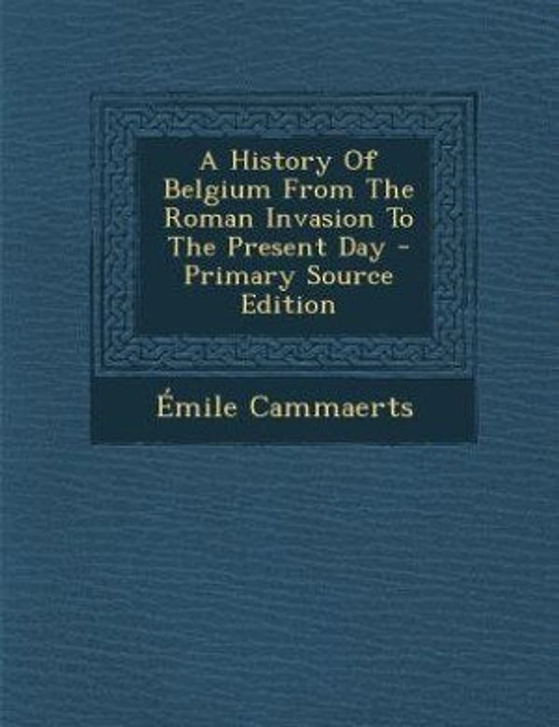 A History Of Belgium From The Roman Invasion To The Present Day