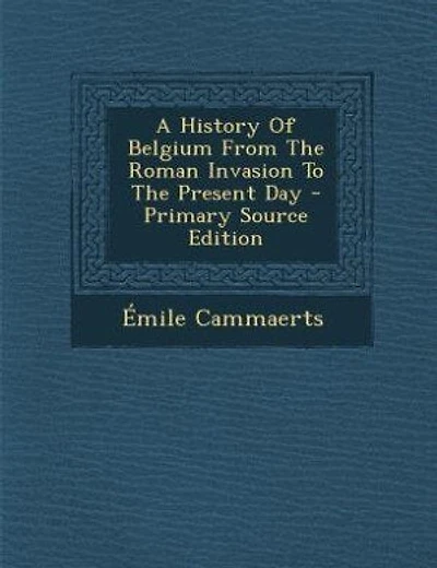 A History Of Belgium From The Roman Invasion To The Present Day