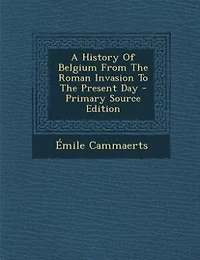 A History Of Belgium From The Roman Invasion To The Present Day