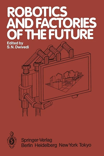 Robotics and Factories of the Future: Proceedings of an International Conference Charlotte, North Carolina, USA December 4-7, 1984