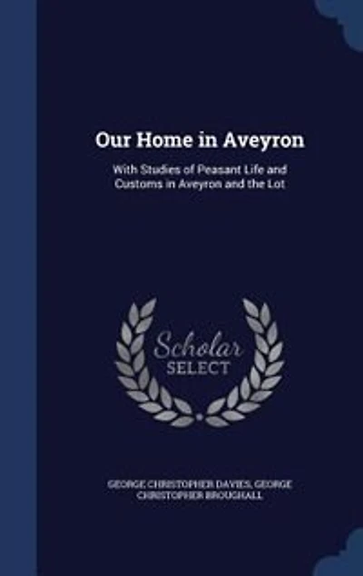 Our Home Aveyron: With Studies of Peasant Life and Customs, Aveyron the Lot (Classic Reprint)