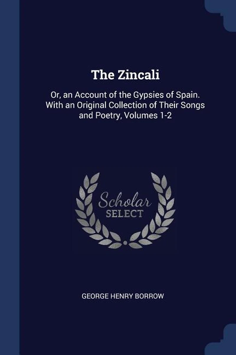 the Zincali: Or, an Account of Gypsies Spain. With Original Collection Their Songs and Poetry, Volu
