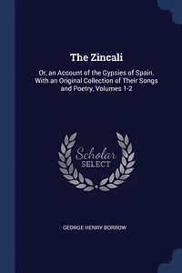 the Zincali: Or, an Account of Gypsies Spain. With Original Collection Their Songs and Poetry, Volu