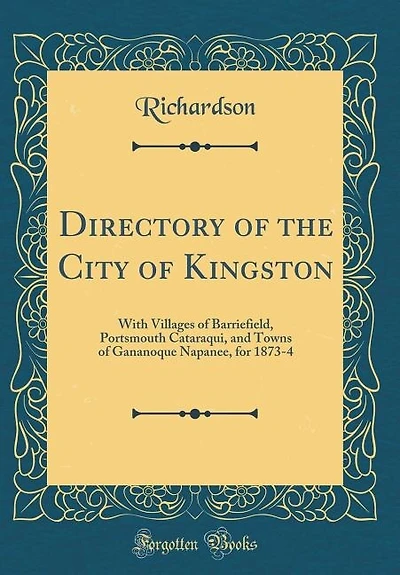 Directory of the City Kingston: With Villages Barriefield, Portsmouth Cataraqui, and Towns Gananoque Napanee, for 1873-4 (Cla