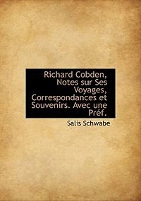 Richard Cobden, Notes sur Ses Voyages, Correspondances et Souvenirs. Avec une Préf.