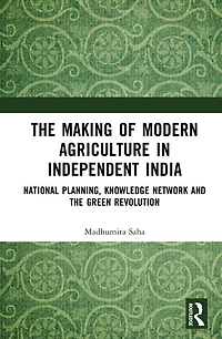 the Making of Modern Agriculture Independent India: Global Knowledge Network, National Planning, and Green Revolution