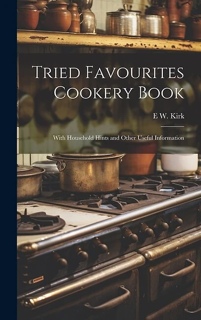 Tried Favourites Cookery Book: With Household Hints and Other Useful Information