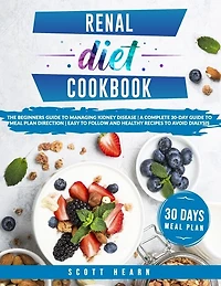 Renal Diet Cookbook: The Beginners Guide To Managing Kidney Disease - A Complete 30-Day Guide To Meal Plan Direction - Easy To Follow And Healthy Recipes To Avoid Dialysis