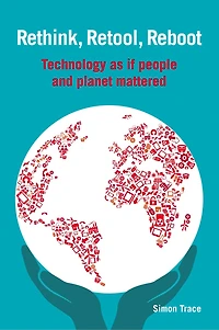 Rethink, Retool, Reboot: Technology As If People And Planet Mattered
