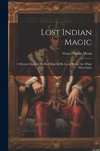 Lost Indian Magic: A Mystery Story of the Red Man As He Lived Before the White Men Came