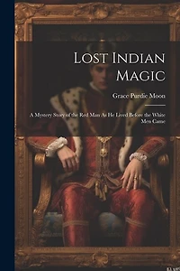 Lost Indian Magic: A Mystery Story of the Red Man As He Lived Before the White Men Came