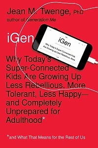 Igen: Why Today's Super-Connected Kids Are Growing Up Less Rebellious, More Tolerant, Less Happy--and Com