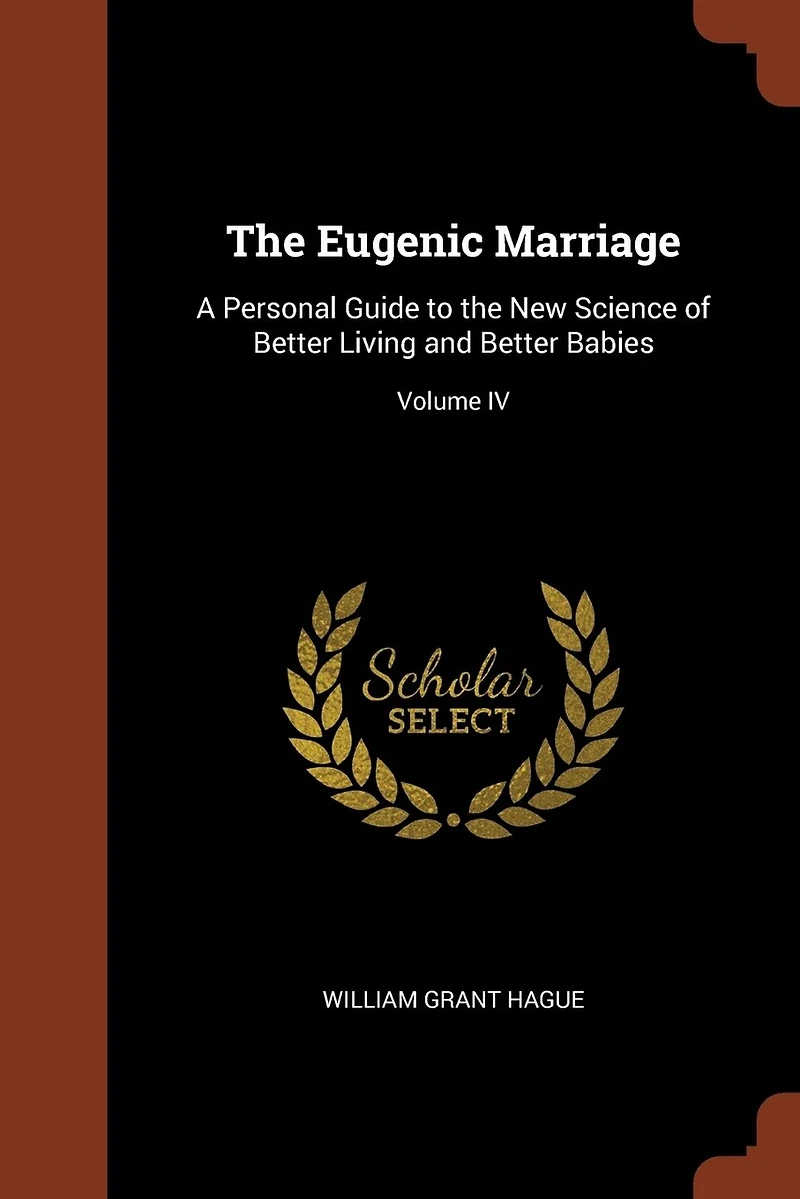 the Eugenic Marriage: A Personal Guide to New Science of Better Living and Babies; Volume IV