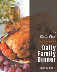 365 Daily Family Dinner Recipes: Enjoy Everyday With Family Dinner Cookbook!
