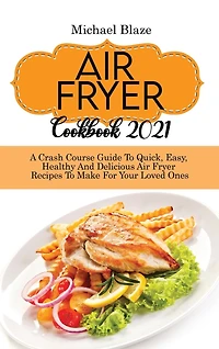 Air Fryer Cookbook 2021: Crash Course Guide To Quick, Easy