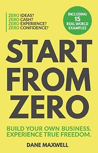 Start From Zero: Build Your Own Business and Experience True Freedom
