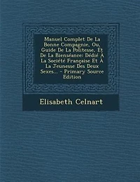 Manuel Complet De La Bonne Compagnie, Ou, Guide Politesse, Et Bienséance: Dédié À Société Française Jeunesse Des Deux Sexes...