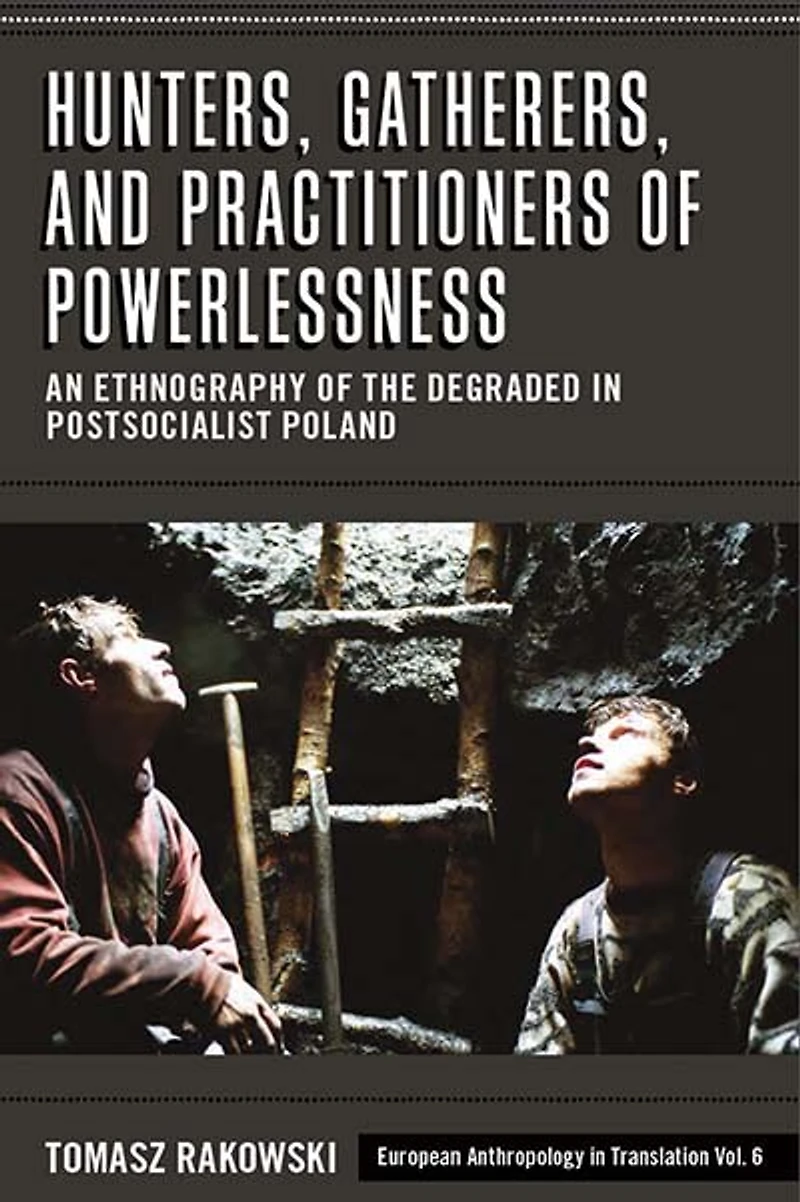 Hunters, Gatherers, and Practitioners of Powerlessness: An Ethnography the Degraded Postsocialist Poland