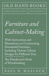 Furniture And Cabinet-making - With Instructions Illustrations On Constructing Household Furniture, Including Various Cabinet Designs For Different Uses The Handyman's Book Of Woodworking