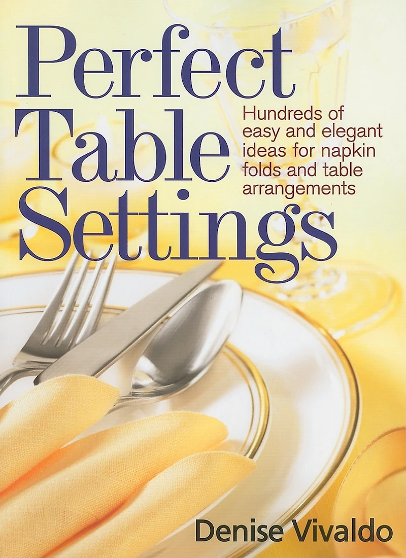 Perfect Table Settings: Hundreds of Easy and Elegant Ideas for Napkin Folds and Table Arrangements