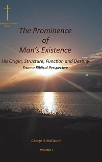 The Prominence of Man's Existence: His Origin, Structure, Function and Destiny From a Biblical Perspective