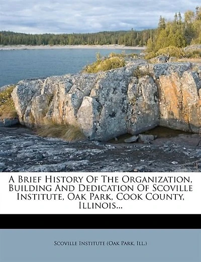A Brief History Of The Organization, Building And Dedication Scoville Institute, Oak Park, Cook County, Illinois... - Primary Source Edition