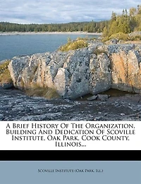 A Brief History Of The Organization, Building And Dedication Scoville Institute, Oak Park, Cook County, Illinois... - Primary Source Edition