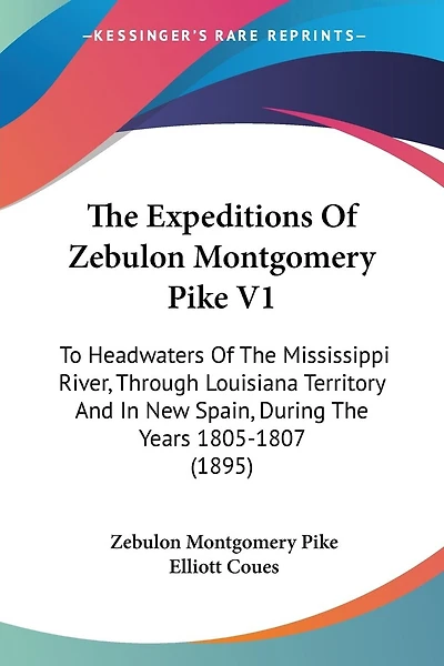 The Expeditions Of Zebulon Montgomery Pike V1: To Headwaters Of The Mississippi River, Through Louisiana Territory And In New Spain, During The Years 1805-1807 (1895)