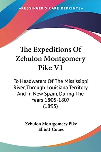 The Expeditions Of Zebulon Montgomery Pike V1: To Headwaters Of The Mississippi River, Through Louisiana Territory And In New Spain, During The Years 1805-1807 (1895)